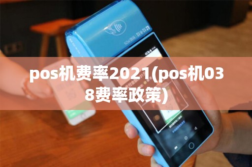 pos机费率2021(pos机038费率政策)