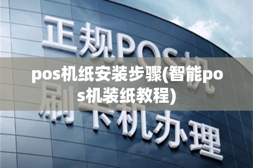 pos机纸安装步骤(智能pos机装纸教程)