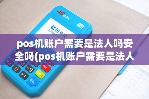 pos机账户需要是法人吗安全吗(pos机账户需要是法人吗)