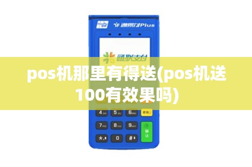 pos机那里有得送(pos机送100有效果吗)