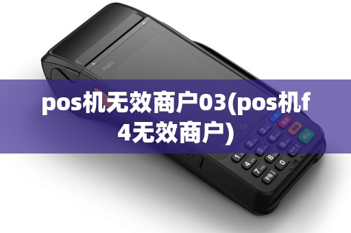 pos机无效商户03(pos机f4无效商户)