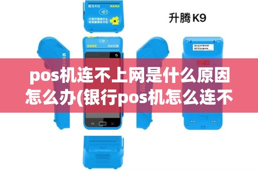 pos机连不上网是什么原因怎么办(银行pos机怎么连不上无线网)