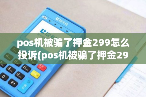 pos机被骗了押金299怎么投诉(pos机被骗了押金299)