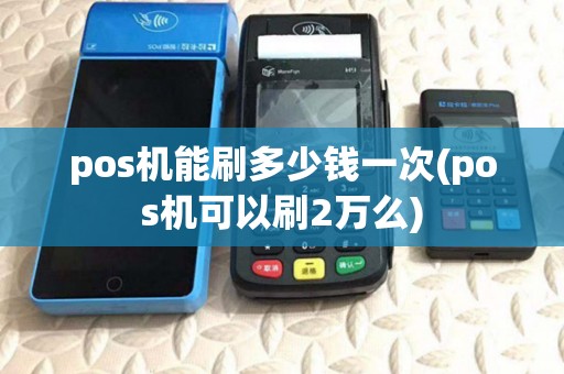 pos机能刷多少钱一次(pos机可以刷2万么)