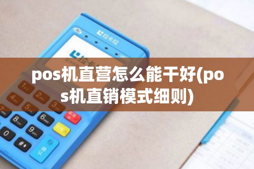 pos机直营怎么能干好(pos机直销模式细则)