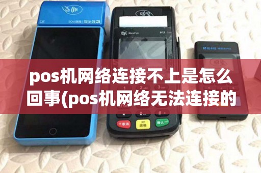 pos机网络连接不上是怎么回事(pos机网络无法连接的原因)