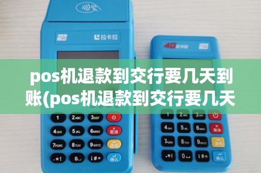 pos机退款到交行要几天到账(pos机退款到交行要几天)