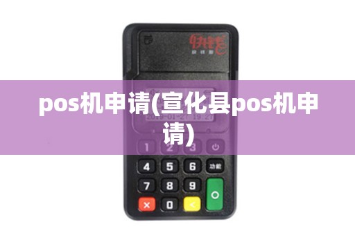 pos机申请(宣化县pos机申请)