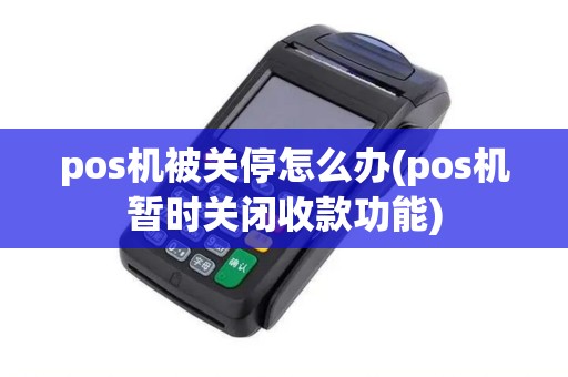 pos机被关停怎么办(pos机暂时关闭收款功能)