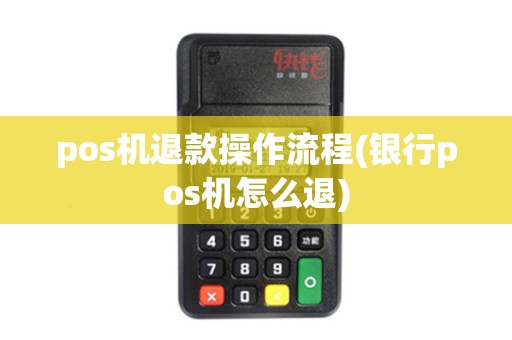 pos机退款操作流程(银行pos机怎么退)