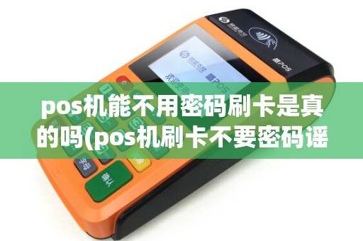 pos机能不用密码刷卡是真的吗(pos机刷卡不要密码谣言)
