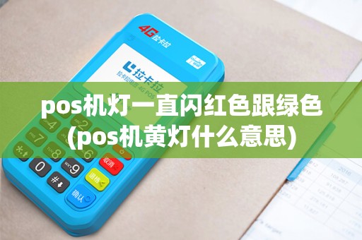 pos机灯一直闪红色跟绿色(pos机黄灯什么意思)