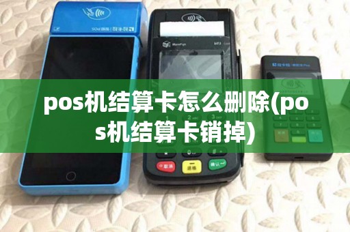 pos机结算卡怎么删除(pos机结算卡销掉)