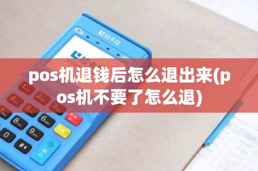 pos机退钱后怎么退出来(pos机不要了怎么退)