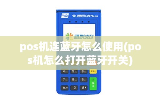 pos机连蓝牙怎么使用(pos机怎么打开蓝牙开关)