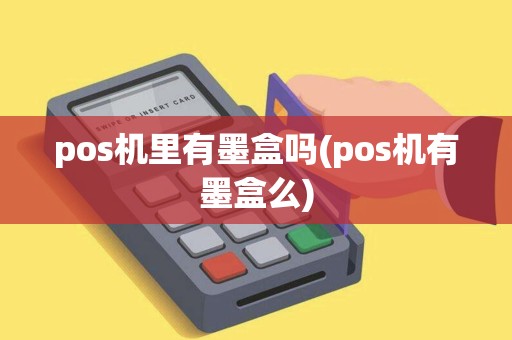 pos机里有墨盒吗(pos机有墨盒么)
