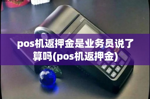 pos机返押金是业务员说了算吗(pos机返押金)