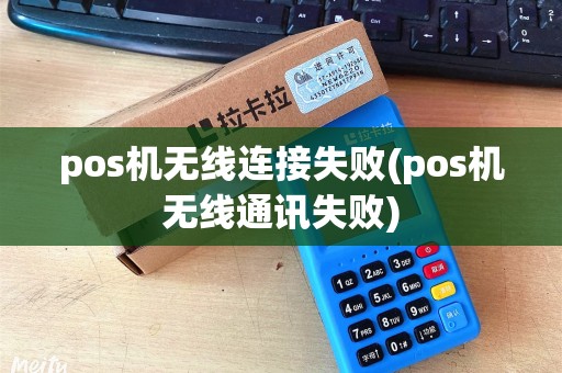 pos机无线连接失败(pos机无线通讯失败)