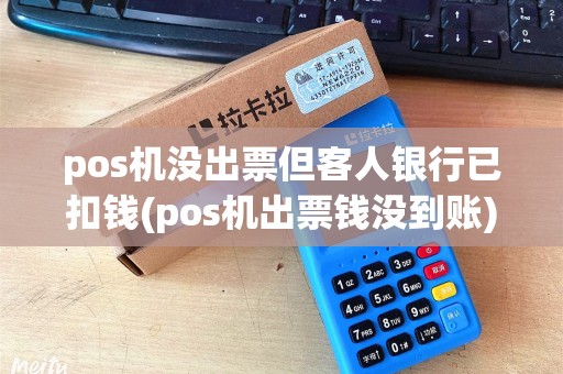 pos机没出票但客人银行已扣钱(pos机出票钱没到账)