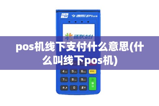 pos机线下支付什么意思(什么叫线下pos机)