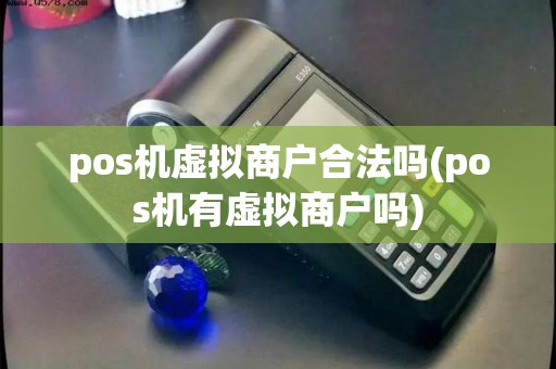 pos机虚拟商户合法吗(pos机有虚拟商户吗)