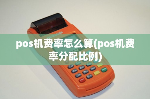 pos机费率怎么算(pos机费率分配比例)