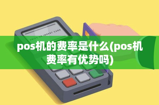 pos机的费率是什么(pos机费率有优势吗)