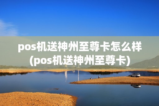 pos机送神州至尊卡怎么样(pos机送神州至尊卡)