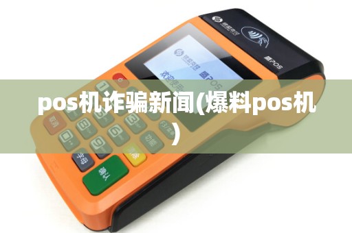 pos机诈骗新闻(爆料pos机)