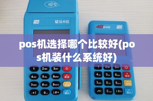 pos机选择哪个比较好(pos机装什么系统好)