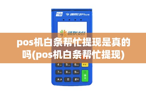 pos机白条帮忙提现是真的吗(pos机白条帮忙提现)