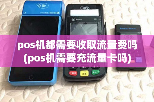 pos机都需要收取流量费吗(pos机需要充流量卡吗)