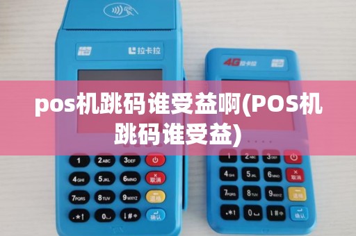 pos机跳码谁受益啊(POS机跳码谁受益)