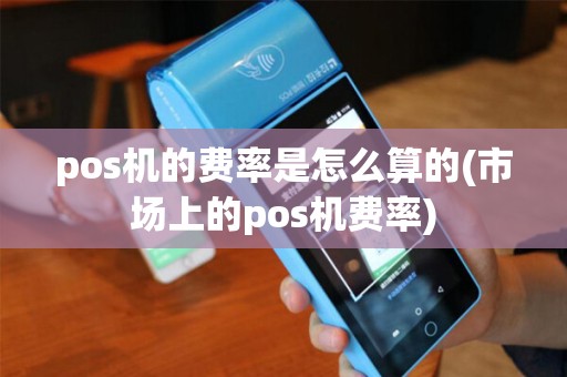 pos机的费率是怎么算的(市场上的pos机费率)