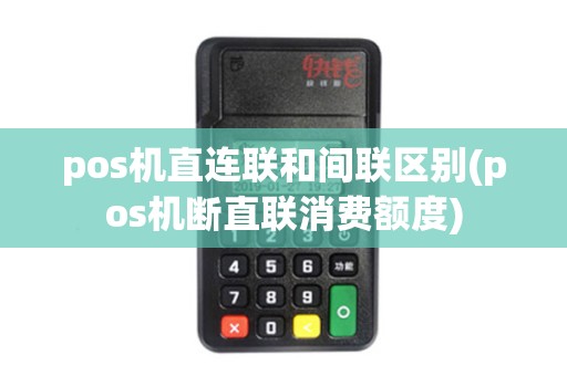 pos机直连联和间联区别(pos机断直联消费额度)