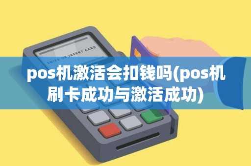 pos机激活会扣钱吗(pos机刷卡成功与激活成功)