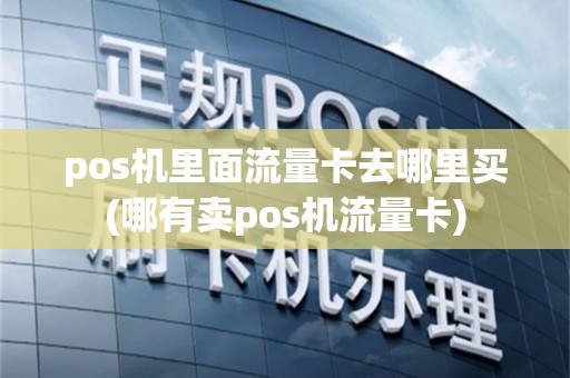 pos机里面流量卡去哪里买(哪有卖pos机流量卡)