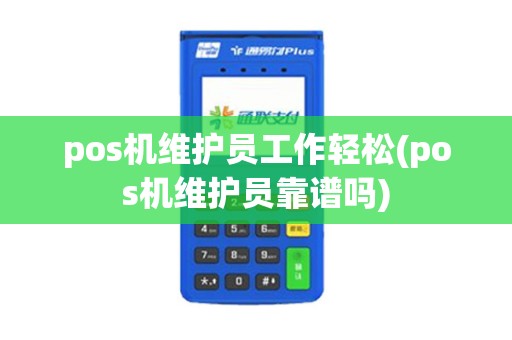 pos机维护员工作轻松(pos机维护员靠谱吗)