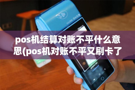 pos机结算对账不平什么意思(pos机对账不平又刷卡了)