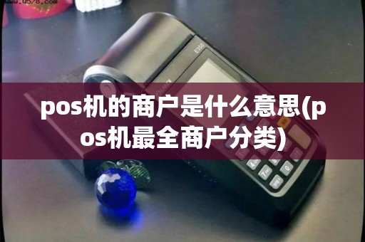 pos机的商户是什么意思(pos机最全商户分类)