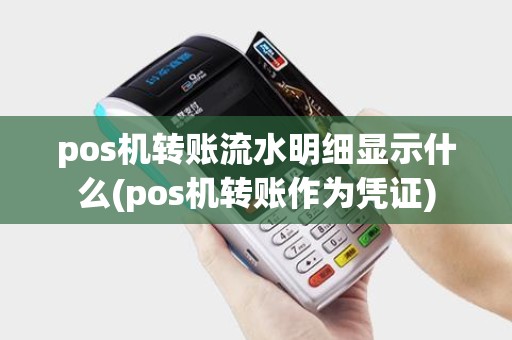 pos机转账流水明细显示什么(pos机转账作为凭证)