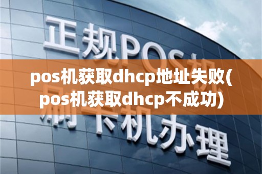 pos机获取dhcp地址失败(pos机获取dhcp不成功)