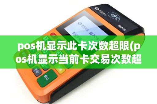 pos机显示此卡次数超限(pos机显示当前卡交易次数超限)