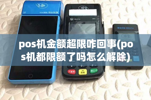 pos机金额超限咋回事(pos机都限额了吗怎么解除)
