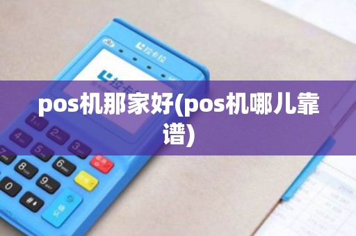 pos机那家好(pos机哪儿靠谱)