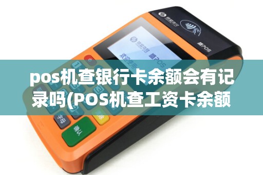 pos机查银行卡余额会有记录吗(POS机查工资卡余额)