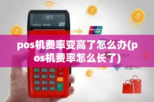pos机费率变高了怎么办(pos机费率怎么长了)