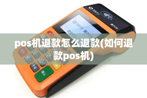 pos机退款怎么退款(如何退款pos机)