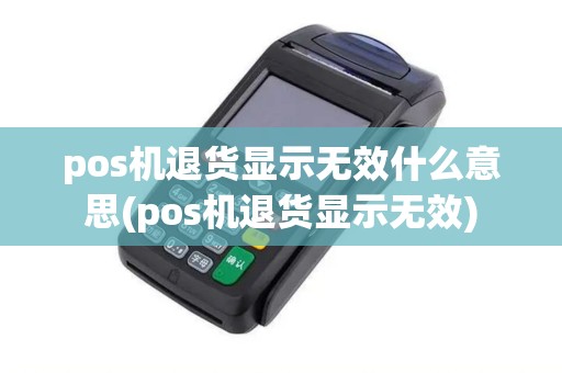 pos机退货显示无效什么意思(pos机退货显示无效)