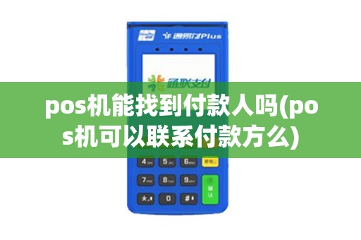 pos机能找到付款人吗(pos机可以联系付款方么)